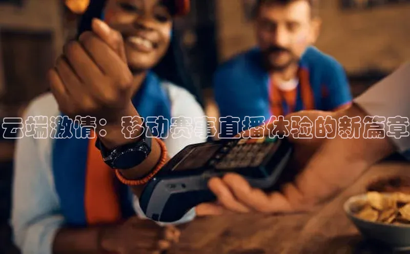 云端激情：移动赛事直播体验的新篇章