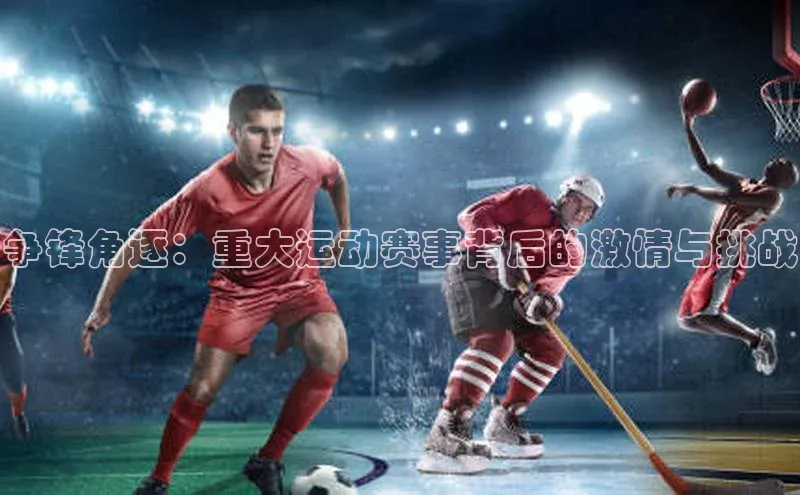 争锋角逐：重大运动赛事背后的激情与挑战